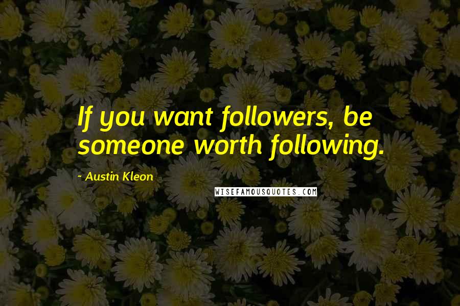 Austin Kleon Quotes: If you want followers, be someone worth following.