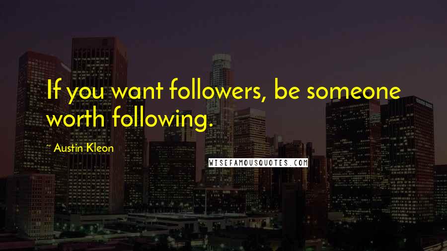 Austin Kleon Quotes: If you want followers, be someone worth following.
