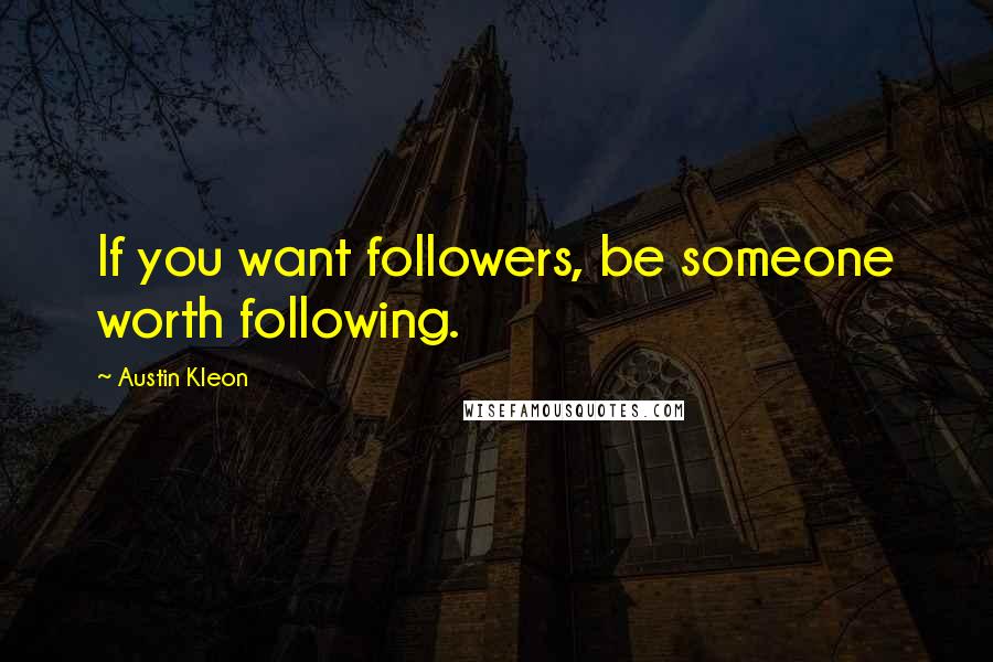Austin Kleon Quotes: If you want followers, be someone worth following.