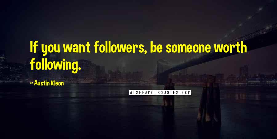Austin Kleon Quotes: If you want followers, be someone worth following.