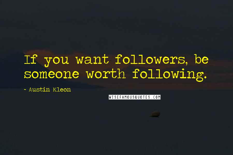 Austin Kleon Quotes: If you want followers, be someone worth following.
