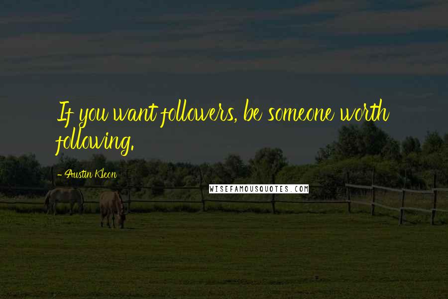 Austin Kleon Quotes: If you want followers, be someone worth following.
