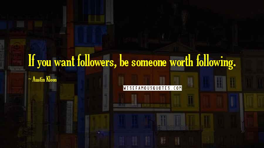 Austin Kleon Quotes: If you want followers, be someone worth following.