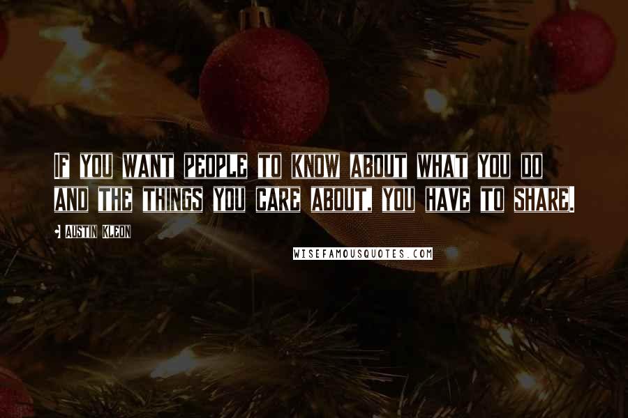 Austin Kleon Quotes: If you want people to know about what you do and the things you care about, you have to share.