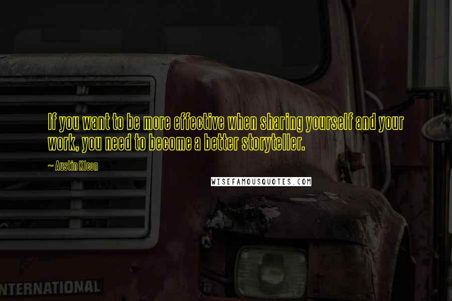 Austin Kleon Quotes: If you want to be more effective when sharing yourself and your work, you need to become a better storyteller.