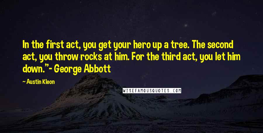 Austin Kleon Quotes: In the first act, you get your hero up a tree. The second act, you throw rocks at him. For the third act, you let him down."- George Abbott