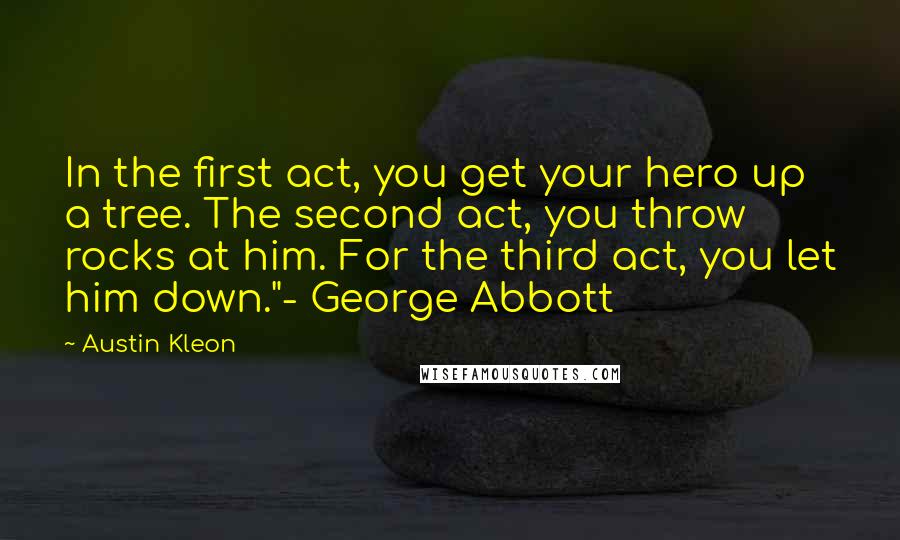 Austin Kleon Quotes: In the first act, you get your hero up a tree. The second act, you throw rocks at him. For the third act, you let him down."- George Abbott