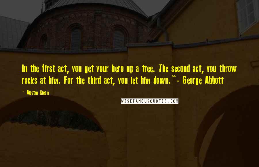 Austin Kleon Quotes: In the first act, you get your hero up a tree. The second act, you throw rocks at him. For the third act, you let him down."- George Abbott