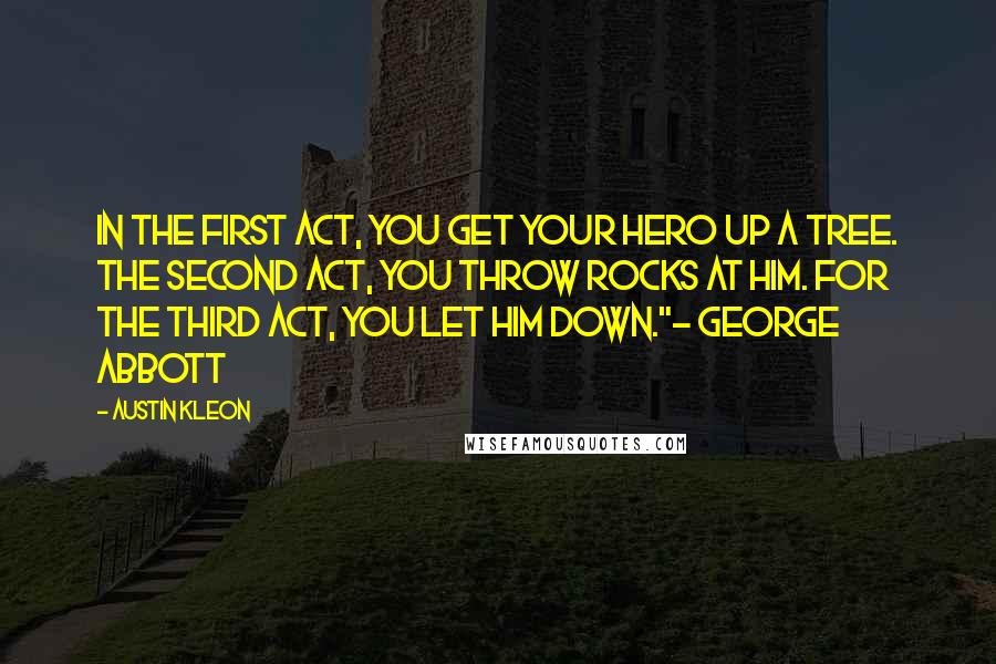 Austin Kleon Quotes: In the first act, you get your hero up a tree. The second act, you throw rocks at him. For the third act, you let him down."- George Abbott