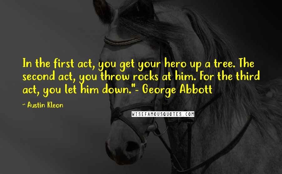 Austin Kleon Quotes: In the first act, you get your hero up a tree. The second act, you throw rocks at him. For the third act, you let him down."- George Abbott