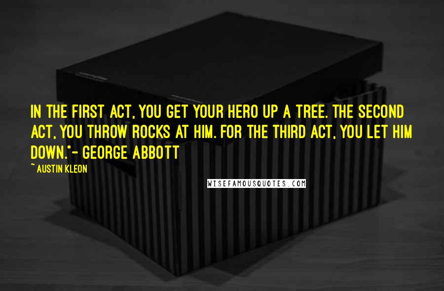 Austin Kleon Quotes: In the first act, you get your hero up a tree. The second act, you throw rocks at him. For the third act, you let him down."- George Abbott