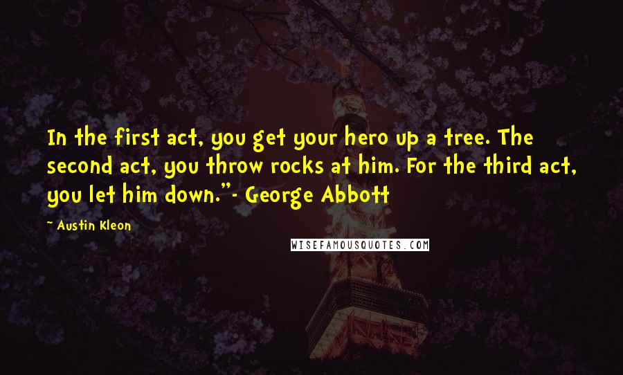 Austin Kleon Quotes: In the first act, you get your hero up a tree. The second act, you throw rocks at him. For the third act, you let him down."- George Abbott