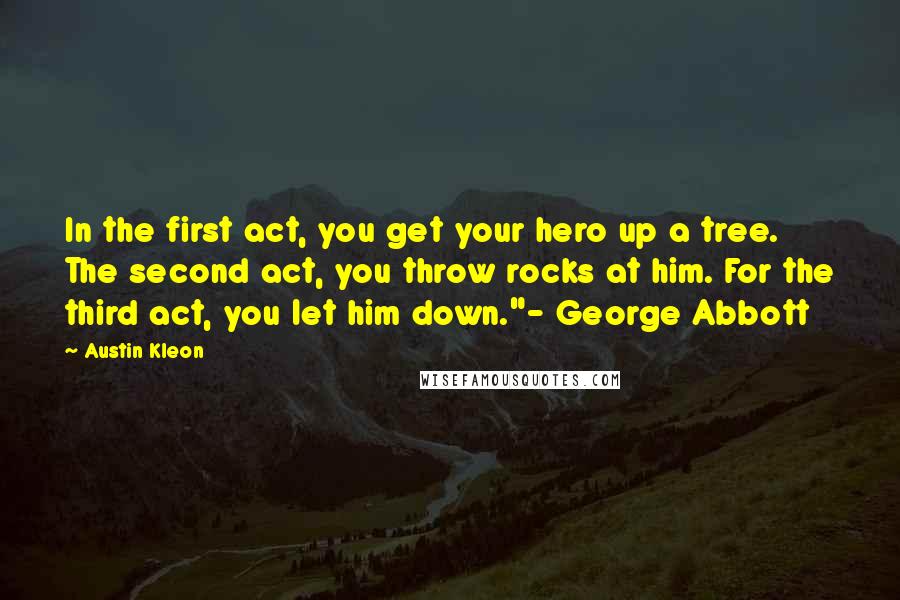 Austin Kleon Quotes: In the first act, you get your hero up a tree. The second act, you throw rocks at him. For the third act, you let him down."- George Abbott