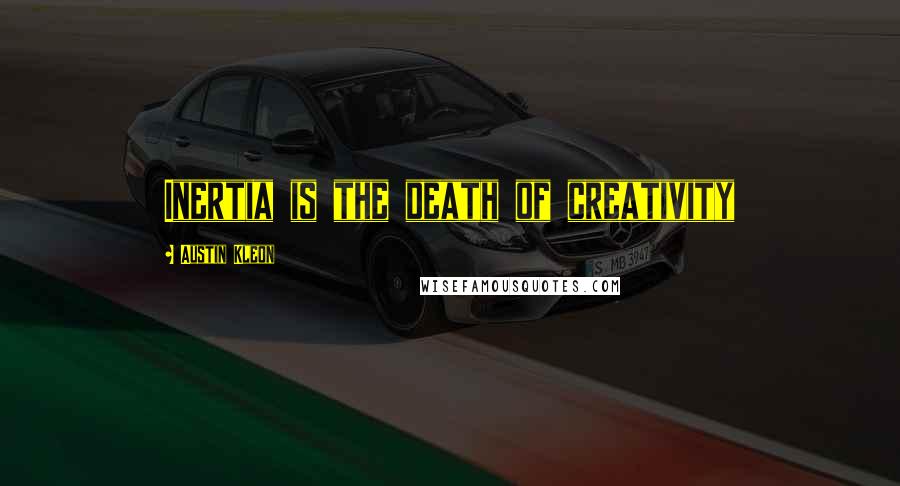 Austin Kleon Quotes: Inertia is the death of creativity