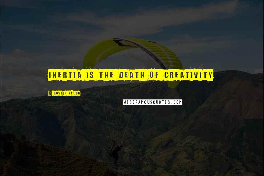 Austin Kleon Quotes: Inertia is the death of creativity