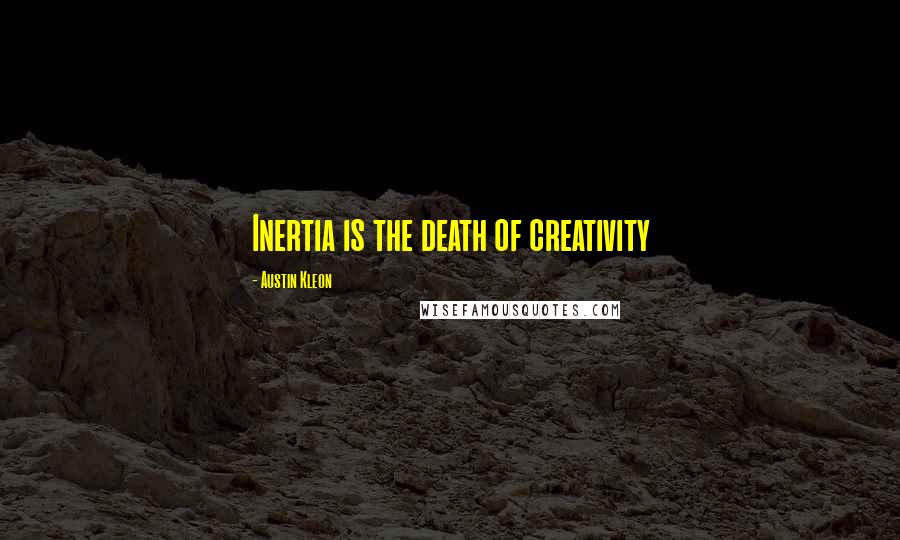 Austin Kleon Quotes: Inertia is the death of creativity