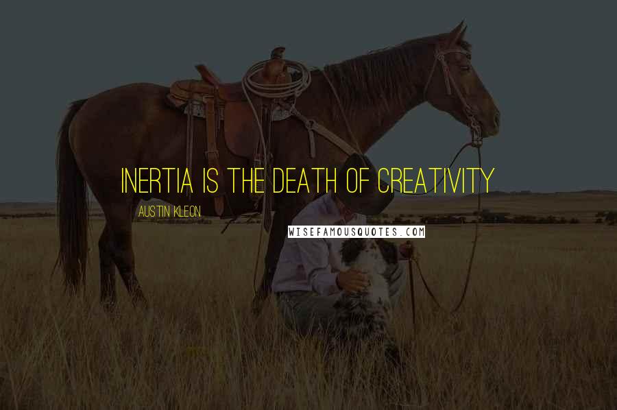 Austin Kleon Quotes: Inertia is the death of creativity