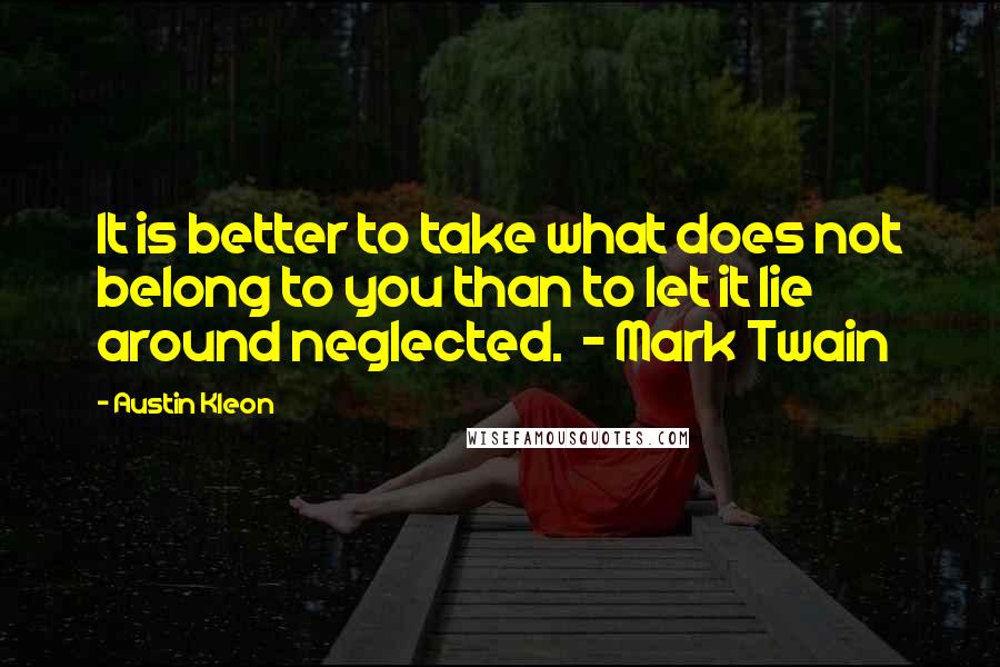 Austin Kleon Quotes: It is better to take what does not belong to you than to let it lie around neglected.  - Mark Twain