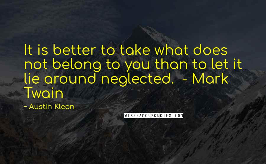 Austin Kleon Quotes: It is better to take what does not belong to you than to let it lie around neglected.  - Mark Twain