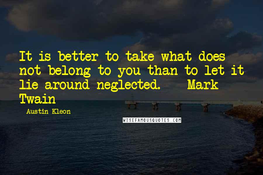 Austin Kleon Quotes: It is better to take what does not belong to you than to let it lie around neglected.  - Mark Twain