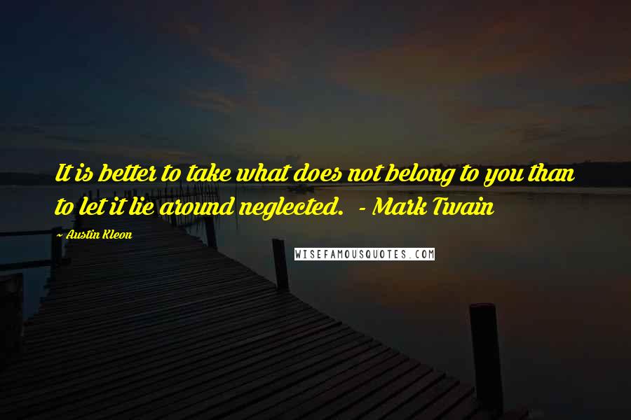 Austin Kleon Quotes: It is better to take what does not belong to you than to let it lie around neglected.  - Mark Twain