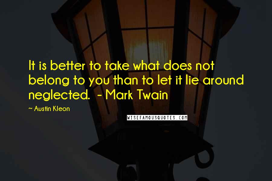 Austin Kleon Quotes: It is better to take what does not belong to you than to let it lie around neglected.  - Mark Twain