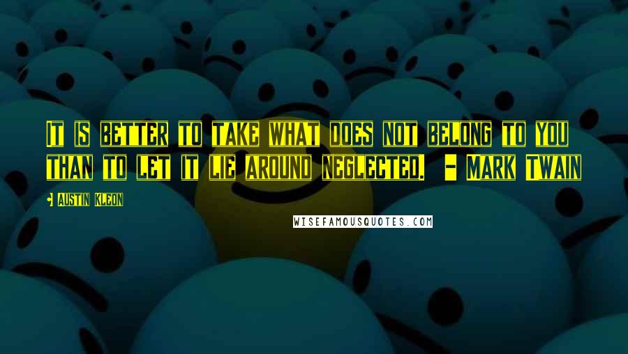 Austin Kleon Quotes: It is better to take what does not belong to you than to let it lie around neglected.  - Mark Twain