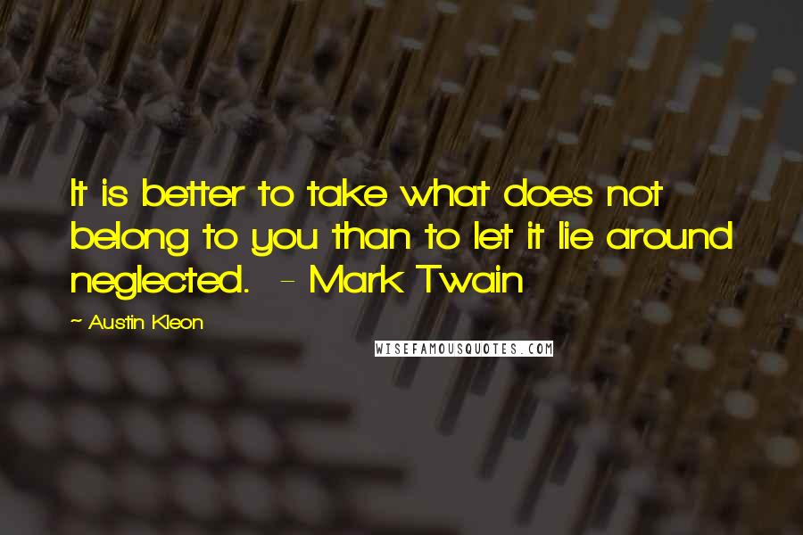 Austin Kleon Quotes: It is better to take what does not belong to you than to let it lie around neglected.  - Mark Twain