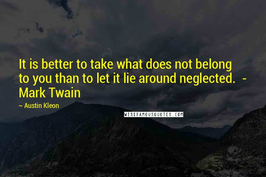 Austin Kleon Quotes: It is better to take what does not belong to you than to let it lie around neglected.  - Mark Twain