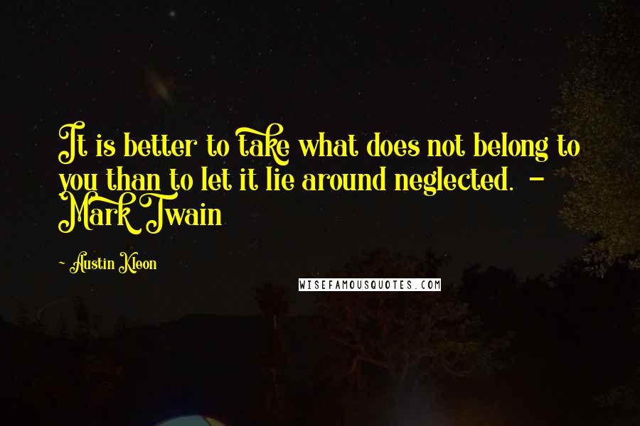 Austin Kleon Quotes: It is better to take what does not belong to you than to let it lie around neglected.  - Mark Twain