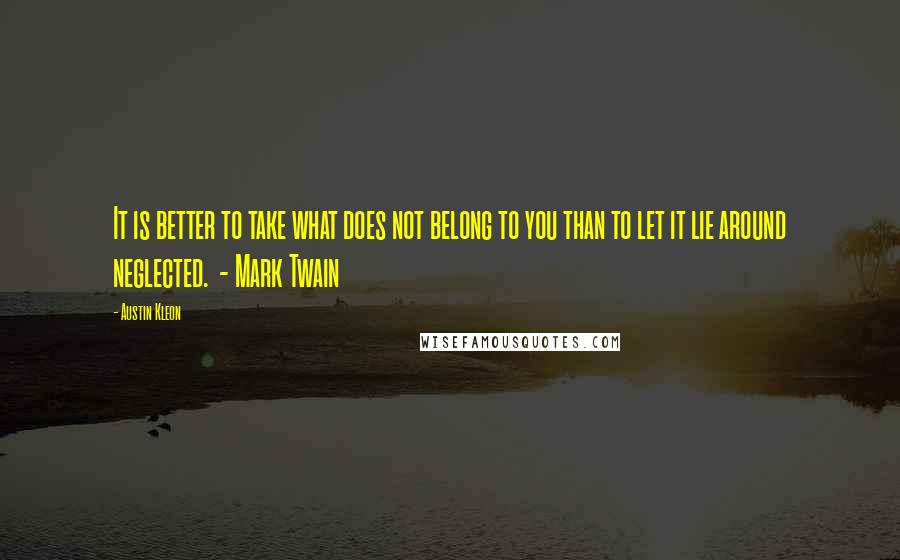 Austin Kleon Quotes: It is better to take what does not belong to you than to let it lie around neglected.  - Mark Twain