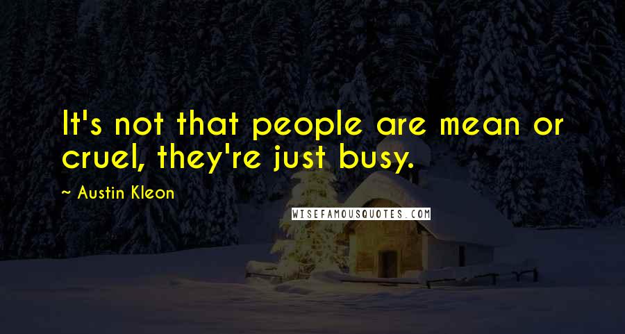 Austin Kleon Quotes: It's not that people are mean or cruel, they're just busy.