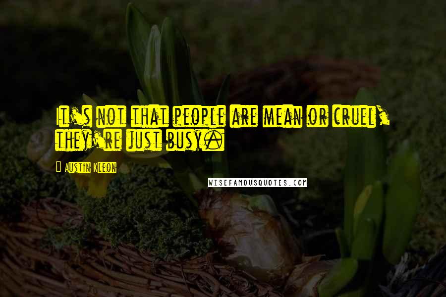 Austin Kleon Quotes: It's not that people are mean or cruel, they're just busy.