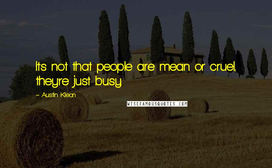 Austin Kleon Quotes: It's not that people are mean or cruel, they're just busy.