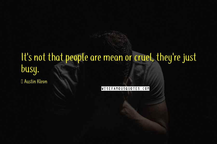 Austin Kleon Quotes: It's not that people are mean or cruel, they're just busy.