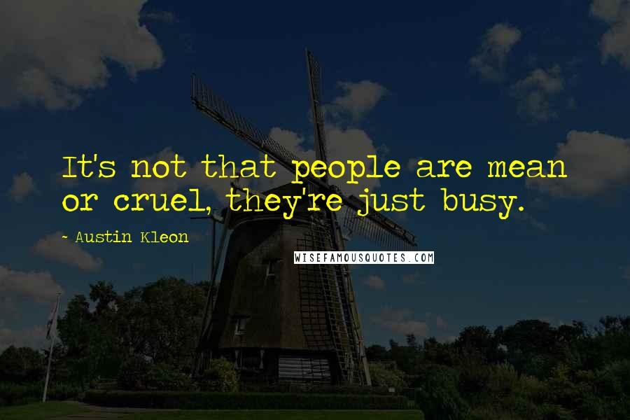 Austin Kleon Quotes: It's not that people are mean or cruel, they're just busy.