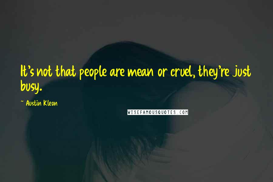 Austin Kleon Quotes: It's not that people are mean or cruel, they're just busy.