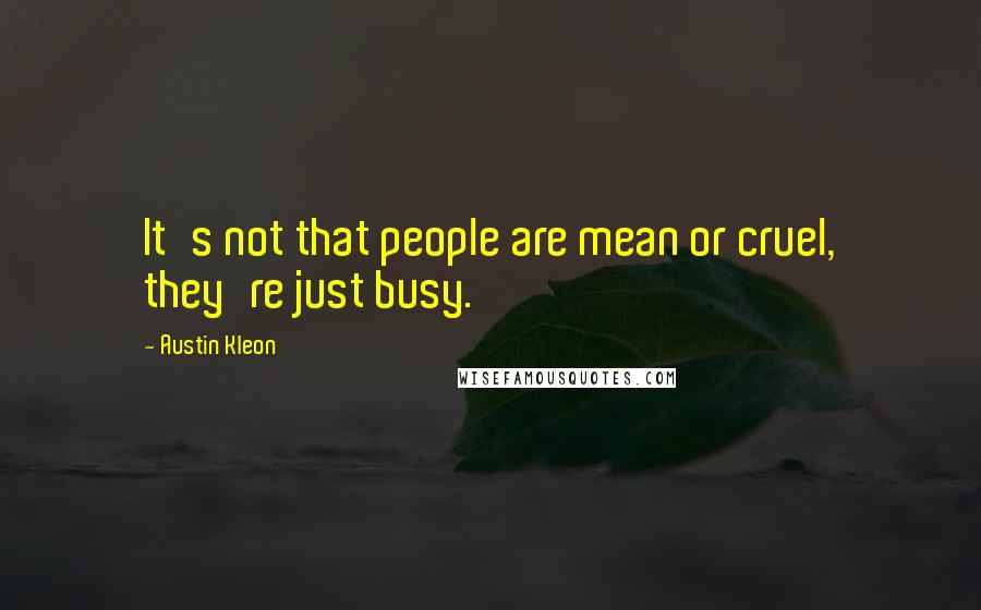 Austin Kleon Quotes: It's not that people are mean or cruel, they're just busy.