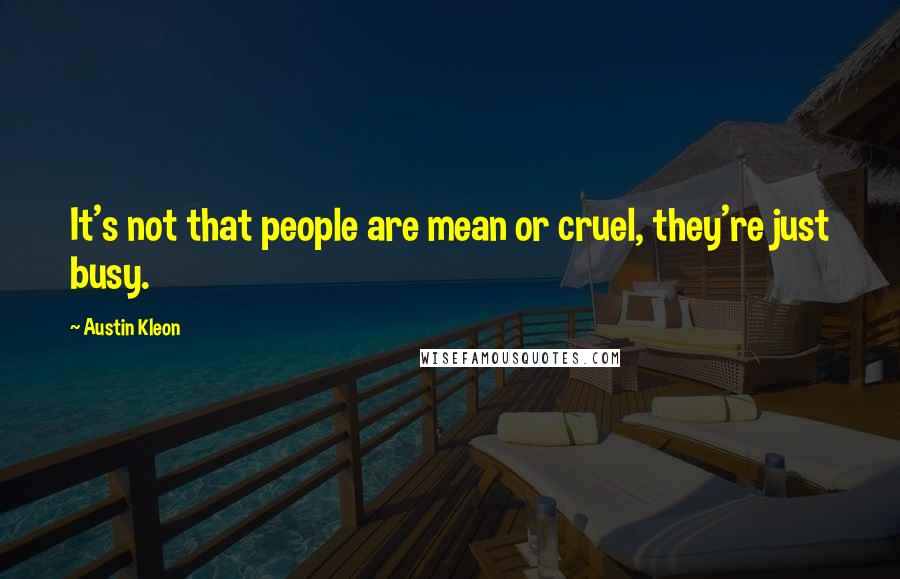 Austin Kleon Quotes: It's not that people are mean or cruel, they're just busy.