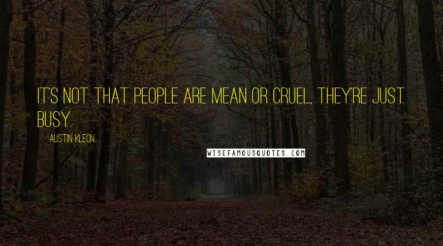 Austin Kleon Quotes: It's not that people are mean or cruel, they're just busy.
