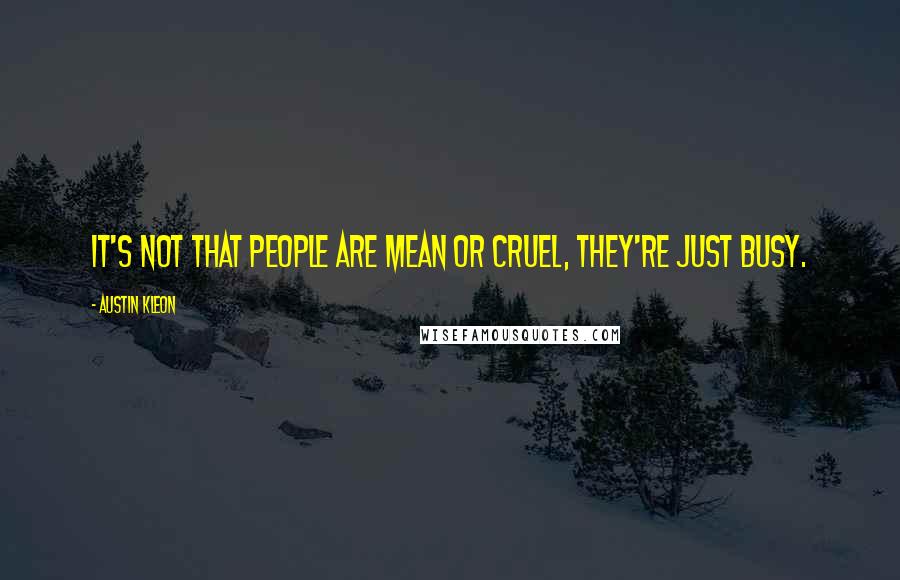 Austin Kleon Quotes: It's not that people are mean or cruel, they're just busy.