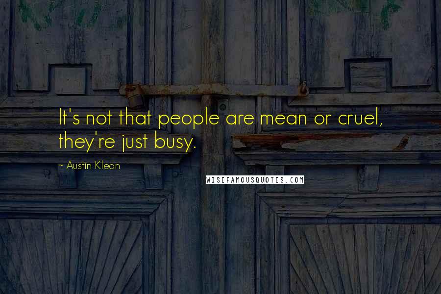 Austin Kleon Quotes: It's not that people are mean or cruel, they're just busy.