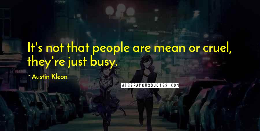 Austin Kleon Quotes: It's not that people are mean or cruel, they're just busy.