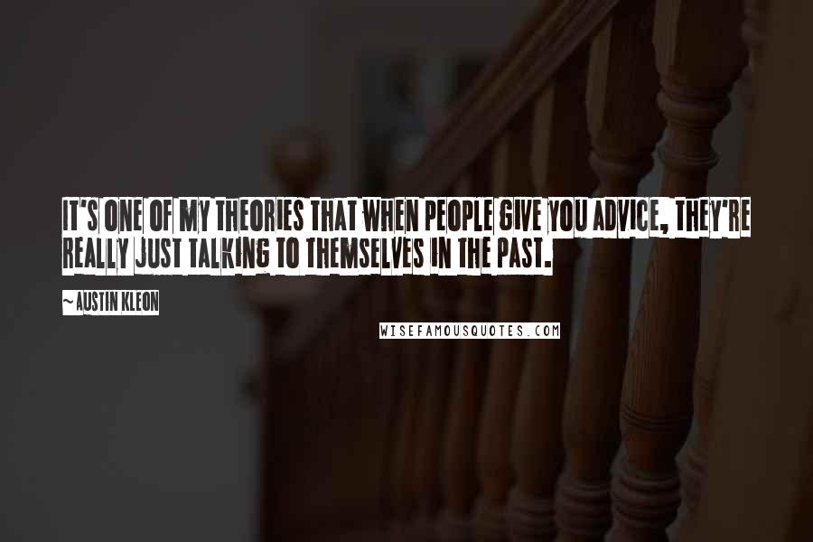 Austin Kleon Quotes: It's one of my theories that when people give you advice, they're really just talking to themselves in the past.