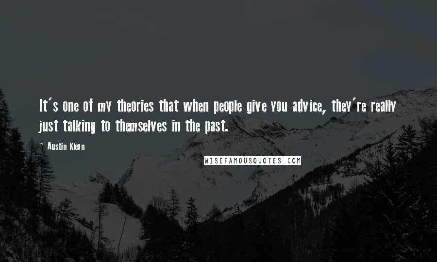 Austin Kleon Quotes: It's one of my theories that when people give you advice, they're really just talking to themselves in the past.