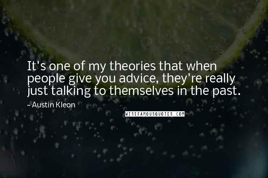 Austin Kleon Quotes: It's one of my theories that when people give you advice, they're really just talking to themselves in the past.