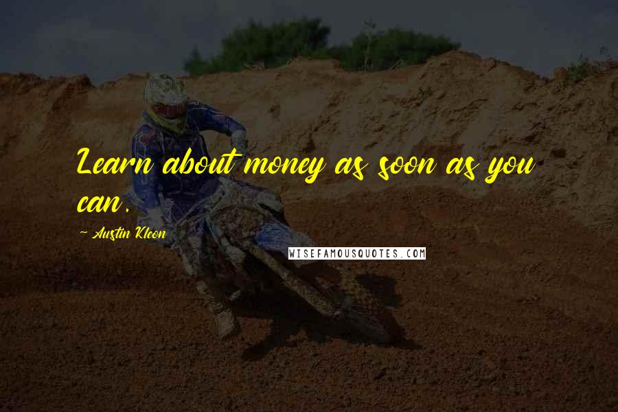 Austin Kleon Quotes: Learn about money as soon as you can.