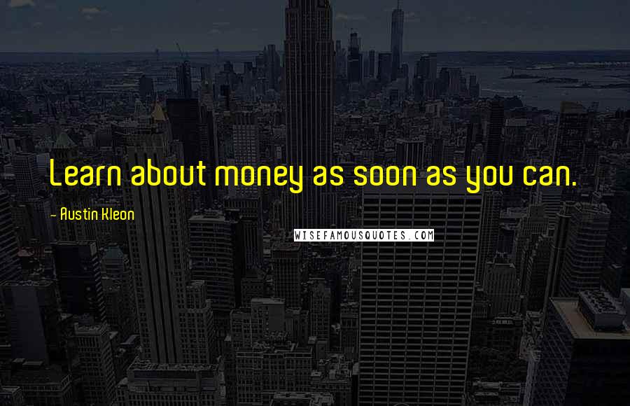 Austin Kleon Quotes: Learn about money as soon as you can.