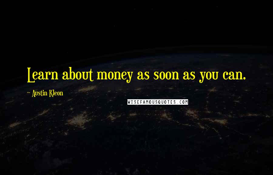 Austin Kleon Quotes: Learn about money as soon as you can.