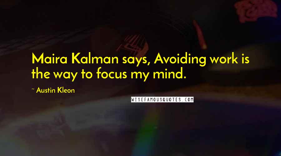 Austin Kleon Quotes: Maira Kalman says, Avoiding work is the way to focus my mind.